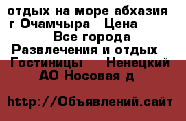 отдых на море абхазия  г Очамчыра › Цена ­ 600 - Все города Развлечения и отдых » Гостиницы   . Ненецкий АО,Носовая д.